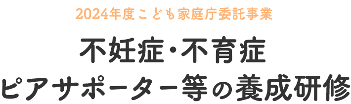 【2024年度こども家庭庁委託事業】不妊症･不育症ピアサポーター等の養成研修