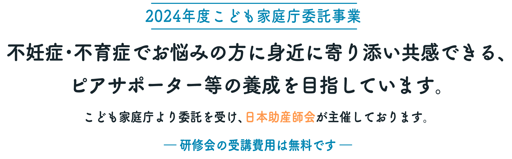 【2024年度こども家庭庁委託事業】不妊症･不育症でお悩みの方に身近に寄り添い共感できる、ピアサポーター等の養成を目指しています。