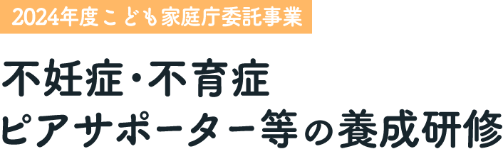 【2024年度こども家庭庁委託事業】不妊症･不育症ピアサポーター等の養成研修