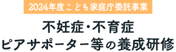 【2024年度こども家庭庁委託事業】不妊症･不育症ピアサポーター等の養成研修